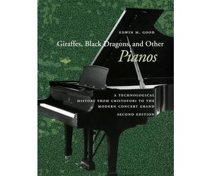 Giraffes, Black Dragons, and Other Pianos: A Technological History from Cristofori to the Modern Concert Grand, Second Edition