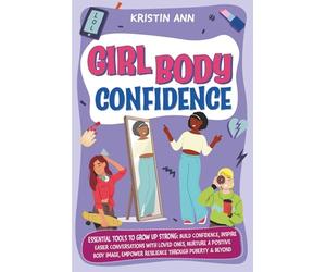 Girl Body Confidence: Essential Tools to Grow Up Strong: Build Confidence, Inspire Easier Conversations with Loved Ones, Nurture a Positive Body Image, Empower Resilience Through Puberty & Beyond