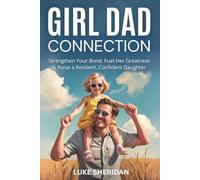 Girl Dad Connection: Strengthen Your Bond, Fuel Her Greatness & Raise a Resilient, Confident Daughter