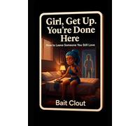 Girl, Get Up. You’re Done Here.: How to Leave Someone You Still Love (This is The Clouts)