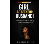 Girl, Go Get Your Husband!: A Woman’s Guide to Vetting for The Men They Want (Practical Relationship Guides Series)