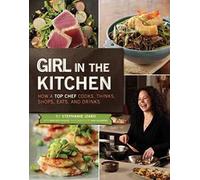 Girl in the Kitchen: How a Top Chef Cooks, Thinks, Shops, Eats, and Drinks
