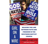 Girl on a Wire: Walking the Line Between Faith and Freedom in the Westboro Baptist Church