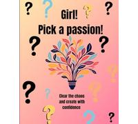 Girl Pick a passion : Clear the chaos and create with confidence