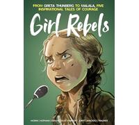 Girl Rebels: From Greta Thunberg to Malala, five inspirational tales of female courage: From Greta Thunberg to Malala, Five Inspirational Tales of Courage