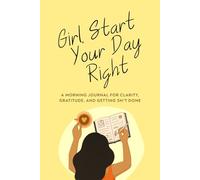 Girl, Start Your Day Right: A Morning Journal for Clarity, Gratitude, and Getting Sh*t Done