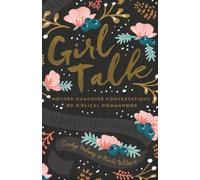 Girl Talk : Mother-Daughter Conversations on Biblical Womanhood