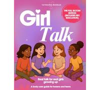 Girl Talk: The Full Bloom Edition: A Complete Body Care Guide For Tweens and Teens | Sex Education Version