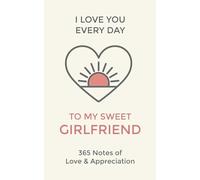 Girlfriend, I Love You Every Day: 365 Daily Notes of Love and Appreciation to My Sweet Lady (I Love You Every Day: 365 Daily Notes of Adoration and Appreciation)