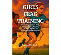 Girls Flag Training: Youth Flag Football Drills, Coaching Tips, Passing, Catching, Agility, and Game-Day Guide for Girls
