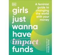 Girls Just Wanna Have Impact Funds: A Feminist Guide to Changing the World with Your Money