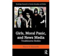 Girls, Moral Panic and News Media: Troublesome Bodies (Routledge Research in Gender, Sexuality, and Media)
