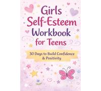 Girls Self-Esteem Workbook for Teens: Empowering Teenage Girls with Daily Self-Reflection, Confidence-Building Exercises, and Positive Thinking Activities