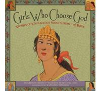 Girls Who Choose God: Stories of Courageous Women from the Bible