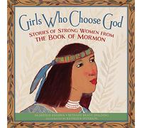 GIRLS WHO CHOOSE GOD: STORIES OF STRONG WOMEN FROM THE BOOK OF MORMON
