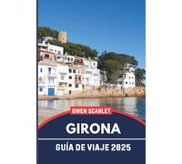 GIRONA Guía de Viaje 2025: Un manual esencial para navegar por la ciudad y experimentar la ciudad