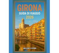 GIRONA GUIDA DI VIAGGIO 2026: "Avventure straordinarie, guida esperta e tesori locali nascosti" (WISE TRAVEL)
