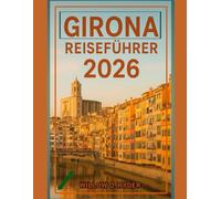 GIRONA REISEFÜHRER 2026: „Bemerkenswerte Abenteuer, fachkundige Führung und versteckte lokale Juwelen“ (WISE TRAVEL)