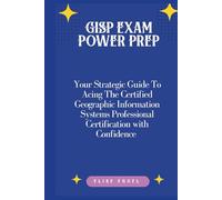GISP Exam Power Prep: Your Strategic Guide To Acing The Certified Geographic Information Systems Professional Certification with Confidence