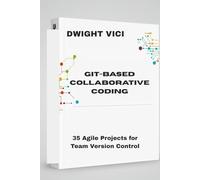 GIT-BASED COLLABORATIVE CODING: 35 Agile Projects for Team Version Control