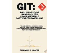 Git: Das umfassende Handbuch für professionelle Softwareentwicklung: Versionierung beherrschen, Repositories skalieren und effiziente Workflows für verteilte Teams implementieren