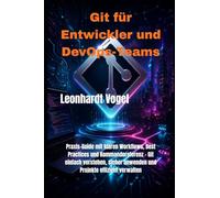 Git für Entwickler und DevOps-Teams: Praxis-Guide mit klaren Workflows, Best Practices und Kommandoreferenz - Git einfach verstehen, sicher anwenden und Projekte effizient verwalten