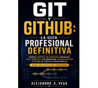 Git y GitHub: La Guía Profesional Definitiva: Domina Control de Versiones, Branches, Pull Requests, Colaboración, Automatización y Flujos de Trabajo Modernos Desde Cero Hasta Nivel Profesional