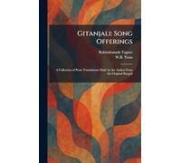 Gitanjali: Song Offerings: A Collection of Prose Translations Made by the Author From the Original Bengali