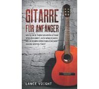Gitarre für Anfänger: Wie du in 10 Tagen souverän Gitarre spielen kannst, auch wenn du noch nie in deinem Leben einen einzigen Akkord gespielt hast