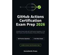 GitHub Actions Certification Exam Prep 2026: Complete Study Guide with 100 Practice Questions, 2 Full Mock Exams, and Clear Reviews of Every Official Domain