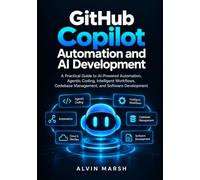 GitHub Copilot Automation and AI Development: A Practical Guide to AI-Powered Automation, Agentic Coding, Intelligent Workflows, Codebase Management, ... 2 (GitHub Copilot AI Development Series)