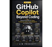 GitHub Copilot Beyond Coding: Advanced Automation for Testing, Pull Requests, DevOps, Project Management, and Enterprise Teams (The GitHub Copilot Professional Series)