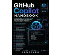 GITHUB COPILOT HANDBOOK: A Practical Guide to AI-Assisted Coding, Prompt Engineering, Code Generation, Debugging, Testing, Automation, and Modern Software Development