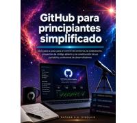 GitHub para principiantes simplificado: Guía paso a paso para el control de versiones, la colaboración, proyectos de código abierto y la construcción de un portafolio profesional de desarrolladores