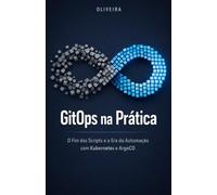 GitOps na Prática: O Fim dos Scripts e a Era da Automação com Kubernetes e ArgoCD: Um guia definitivo para implementar deploys contínuos, eliminar o ... seu Git: 4 (Engenharia de Software & DevOps)