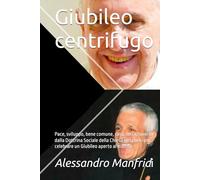 Giubileo centrifugo: Pace, sviluppo, bene comune, casa, terra, lavoro: dalla Dottrina Sociale della Chiesa gli spunti per celebrare un Giubileo aperto al mondo (Dalla Terra al Cielo)