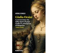 Giulia Orsini. La tormentata vita della nipote di papa Giulio II, principessa di Bisignano (1507-1538) (Varia)