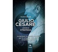 Giulio Cesare. Lezioni di strategia: Le decisioni, le astuzie e le abilitàper la conquista della gloria tra politica e guerra
