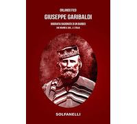 Giuseppe Garibaldi. Biografia ragionata di un babbeo che rovinò il Sud... e l'Italia