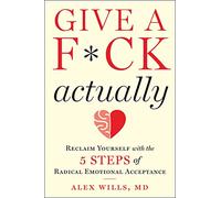 Give a F*ck, Actually: Reclaim Yourself with the 5 Steps of Radical Emotional Acceptance