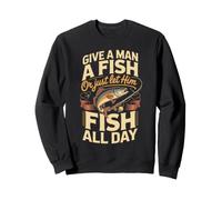 Give a Man a Fish or Just Let Him Fish All Day Angler Sweatshirt