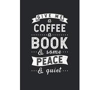 Give Me A Coffee A Book & Some Peace & Quiet: Funny Book For Coffee Lovers Blank Lined Notebook / Journal Gift 6x9 Inches (120 pages)