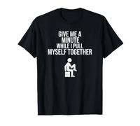 Give Me A Minute While I Pull Myself Together Funny T-Shirt