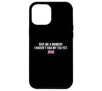 Give Me A Moment I Haven’t Had My Tea Yet Funny British Tea Case for iPhone 12 Pro Max