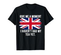 Give Me A Moment I Haven’t Had My Tea Yet Funny British Tea T-Shirt