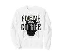 GIVE ME ALL THE COFFEE Funny Java Lovers Meme Sweatshirt