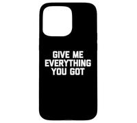 Give Me Everything You Got - Funny Saying Sarcastic Novelty Case for iPhone 15 Pro Max