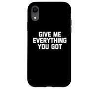 Give Me Everything You Got - Funny Saying Sarcastic Novelty Case for iPhone XR