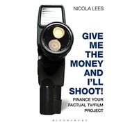 Give Me the Money and I'll Shoot!: Finance your Factual TV/Film Project (Professional Media Practice)