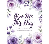 Give Me This Day: A daily journal to move from overwhelm into productivity